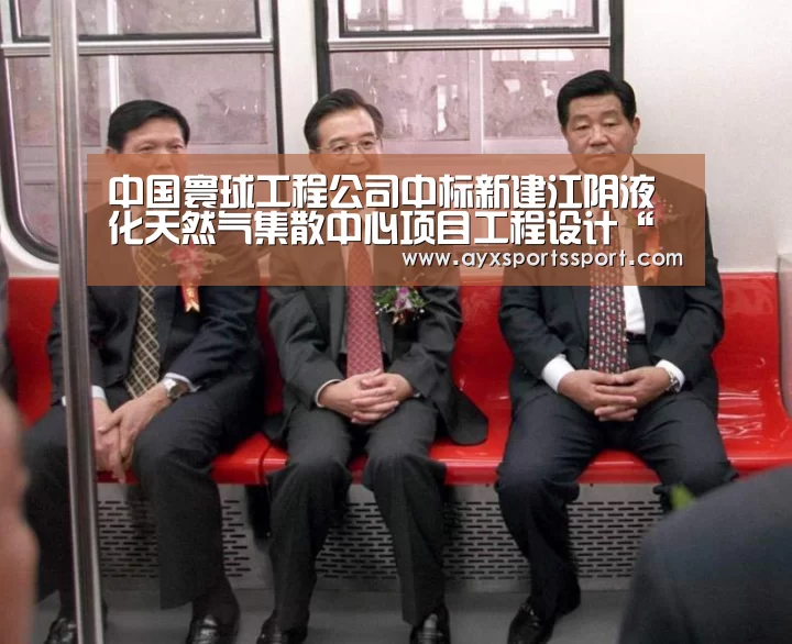 中国寰球工程公司中标新建江阴液化天然气集散中心项目工程设计“爱游戏体育(中国)官方网站 - AYX SPORTS下载”(图3) 爱游戏体育(中国)官方网站 - AYX SPORTS下载