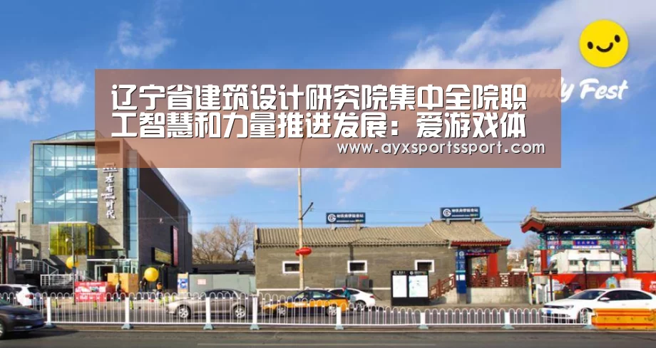 辽宁省建筑设计研究院集中全院职工智慧和力量推进发展:爱游戏体育(中国)官方网站 - AYX SPORTS(图3) 爱游戏体育(中国)官方网站 - AYX SPORTS