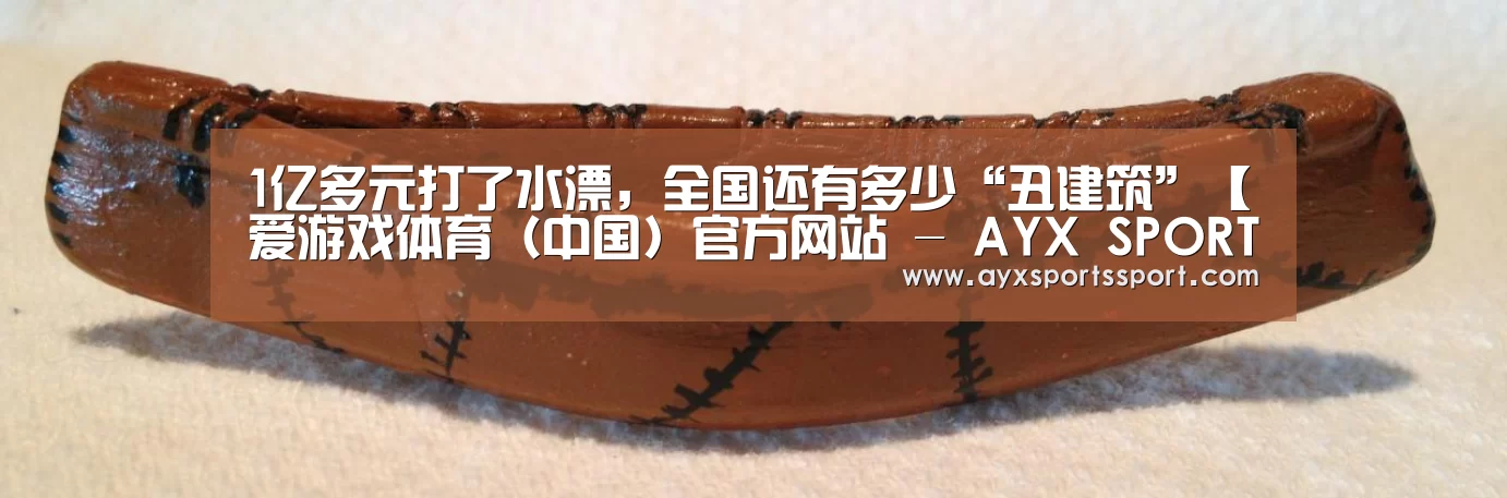 1亿多元打了水漂,全国还有多少“丑建筑”【爱游戏体育(中国)官方网站 - AYX SPORTS直播】(图1) 爱游戏体育(中国)官方网站 - AYX SPORTS直播