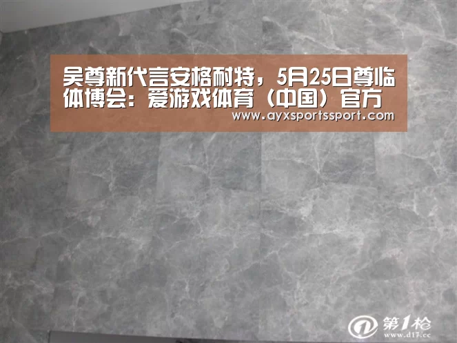 吴尊新代言安格耐特,5月25日尊临体博会:爱游戏体育(中国)官方网站 - AYX SPORTS下载(图1) 爱游戏体育(中国)官方网站 - AYX SPORTS